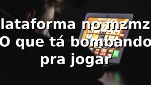 Plataforma no mzmz - O que tá bombando pra jogar