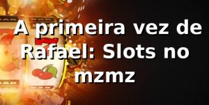 🎰 A primeira vez de Rafael: Slots no mzmz